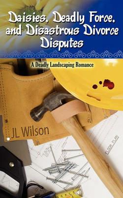 Daisies, Deadly Force, and Disastrous Divorce Disputes - J L Wilson - cover