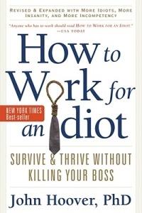 How to Work for an Idiot: Survive & Thrive without Killing Your Boss - John Hoover - cover