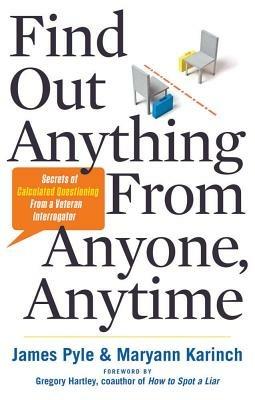 Find out Anything from Anyone, Anytime: Secrets of Calculated Questioning from a Veteran Interrogator - James O. Pyle,Maryann Karinch - cover