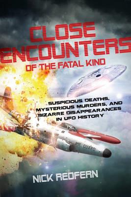 Close Encounters of the Fatal Kind: Suspicious Deaths, Mysterious Murders, and Bizarre Disappearances in UFO History - Nick Redfern - cover