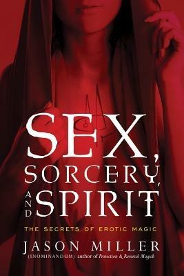 Sex, Sorcery, and Spirit: The Secrets of Erotic Magic - Jason Miller - cover