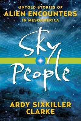 Sky People: Untold Stories of Alien Encounters in Mesoamerica - Ardy Sixkiller Clarke - cover
