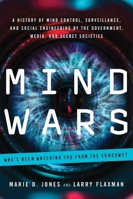 Mind Wars: A History of Mind Control, Surveillance, and Social Engineering by the Government, Media, and Secret Societies - Marie D. Jones,Larry Flaxman - cover