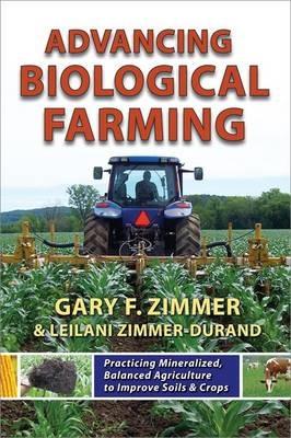 Advancing Biological Farming: Practicing Mineralized, Balanced Agriculture to Improve Soils & Crops - Gary F. Zimmer,Leilani Zimmer-Durand - cover