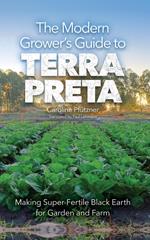The Modern Grower's Guide to Terra Preta: Making Super-Fertile Black Earth for Garden and Farm