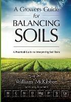 A Growers Guide for Balancing Soils: A Practical Guide to Interpreting Soil Tests - William McKibben - cover