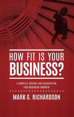 How Fit Is Your Business?: A Complete Checkup and Prescription for Better Business Health - Mark G Richardson,Mark G Richardson,Mark G Richardson - cover