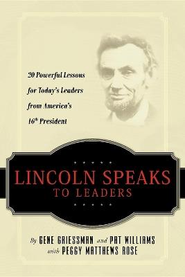 Lincoln Speaks to Leaders: 20 Powerful Lessons for Today's Leaders from America's 16th President - Gene Griessman,Pat Williams,Peggy Matthews Rose - cover