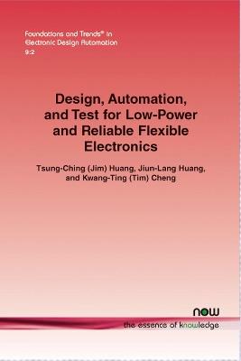 Design, Automation, and Test for Low-Power and Reliable Flexible Electronics - Tsung-Ching Huang,Jiun-Lang Huang,Kwang-Ting Cheng - cover