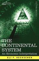 The Continental System: An Economic Interpretation - Eli F Heckscher - cover