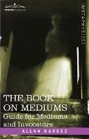 The Book on Mediums: Guide for Mediums and Invocators - Allan Kardec - cover