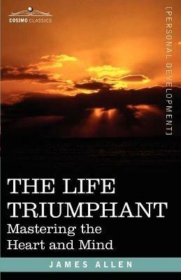 The Life Triumphant: Mastering the Heart and Mind - James Allen - cover