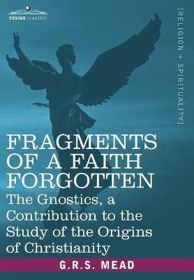 Fragments of a Faith Forgotten: The Gnostics, a Contibution to the Stu - G. R. S Mead - cover