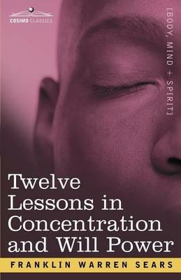 Concentration and Will Power in Twelve Lessons - F W Sears - cover