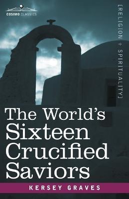 The World's Sixteen Crucified Saviors: Christianity Before Christ - Kersey Graves - cover