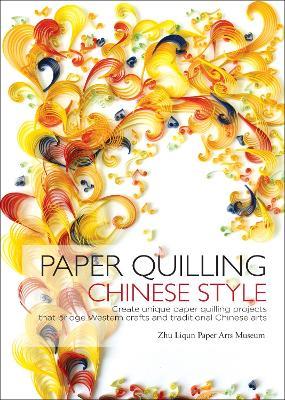 Paper Quilling Chinese Style: Create Unique Paper Quilling Projects that Bridge Western Crafts and Traditional Chinese Arts - Zhu Liqun Paper Arts Museum,Zhu Liqun - cover