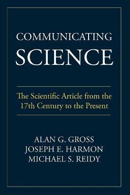 Communicating Science: The Scientific Article from the 17th Century to the Present - Alan G Gross,Joseph E Harmon,Michael S Reidy - cover