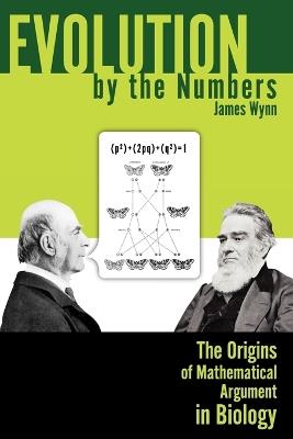 Evolution by the Numbers: The Origins of Mathematical Argument in Biology - James Wynn - cover
