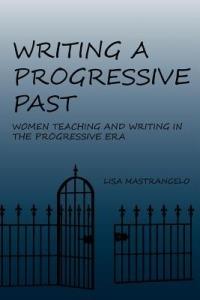 Writing a Progressive Past: Women Teaching and Writing in the Progressive Era - Lisa Mastrangelo - cover