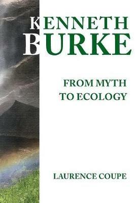 Kenneth Burke: From Myth to Ecology - Laurence Coupe - cover