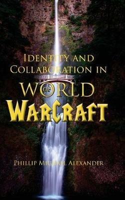 Identity and Collaboration in World of Warcraft - Phillip Michael Alexander - cover