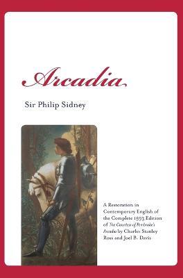 Arcadia: A Restoration in Contemporary English of the Complete 1593 Edition of The Countess of Pembroke's Arcadia by Charles Stanley Ross and Joel B. Davis - Philip Sidney - cover