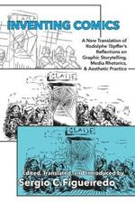 Inventing Comics: A New Translation of Rodolphe Toepffer's Reflections on Graphic Storytelling, Media Rhetorics, and Aesthetic Practice