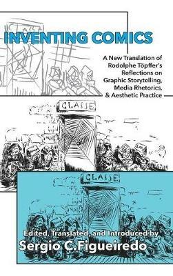 Inventing Comics: A New Translation of Rodolphe Töpffer's Reflections on Graphic Storytelling, Media Rhetorics, and Aesthetic Practice - Rodolphe Töpffer - cover