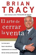 El arte de cerrar la venta: La clave para hacer más dinero más rápidamente en el mundo de las ventas profesionales