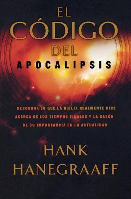 El codigo del Apocalipsis: Descubra lo que la Biblia realmente dice acerca de los tiempos finales y la razon de su importancia en la actualidad - Hank Hanegraaff - cover