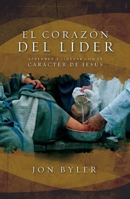 El corazón del líder: Aprender a liderar con el carácter de Jesús - Jon Byler - cover