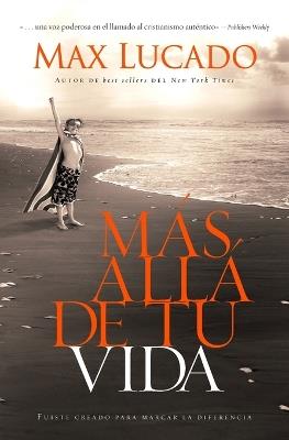 Más allá de tu vida: Fuiste creado para marcar la diferencia - Max Lucado - cover