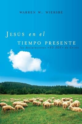 Jesús en el tiempo presente: Las declaraciones 'YO SOY' de Cristo - Warren W. Wiersbe - cover