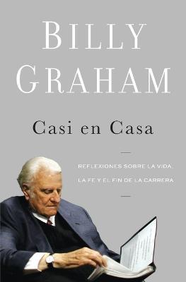 Casi en casa: Reflexiones sobre la vida, la fe y el fin de la carrera - Billy Graham - cover