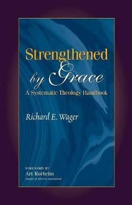 Strengthened by Grace: A Systematic Theology Handbook - Richard E Wager - cover