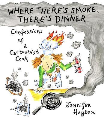 Where Theres Smoke, Theres Dinner: Confessions of a Cartoonist Cook - Jennifer Hayden - cover
