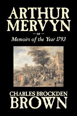 Arthur Mervyn or, Memoirs of the Year 1793 by Charles Brockden Brown, Fiction, Fantasy, Historical - Charles Brockden Brown - cover