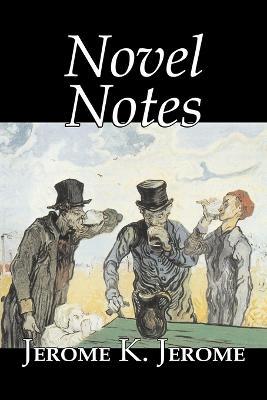 Novel Notes by Jerome K. Jerome, Fiction, Classics, Literary - Jerome K Jerome - cover