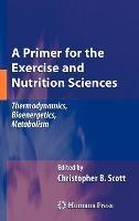 A Primer for the Exercise and Nutrition Sciences: Thermodynamics, Bioenergetics, Metabolism - Christopher B. Scott - cover