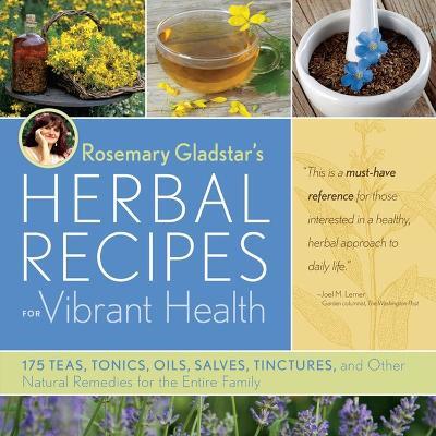 Rosemary Gladstar's Herbal Recipes for Vibrant Health: 175 Teas, Tonics, Oils, Salves, Tinctures, and Other Natural Remedies for the Entire Family - Rosemary Gladstar - cover