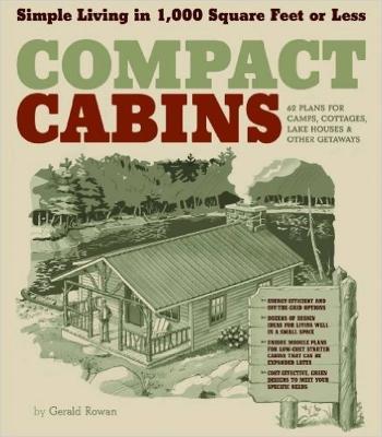 Compact Cabins: Simple Living in 1000 Square Feet or Less; 62 Plans for Camps, Cottages, Lake Houses, and Other Getaways - Gerald Rowan - cover