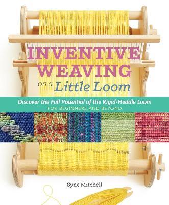 Inventive Weaving on a Little Loom: Discover the Full Potential of the Rigid-Heddle Loom - Syne Mitchell - cover