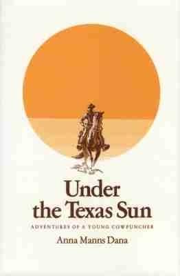 Under the Texas Sun: Adventures of a Young Cowpuncher - Anna Manns Dana - cover