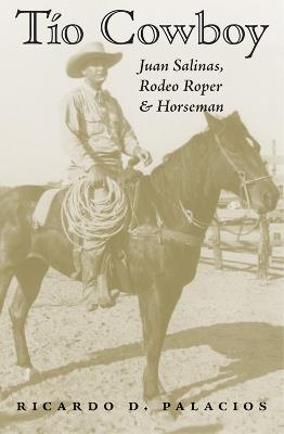 Tio Cowboy: Juan Salinas, Rodeo Roper and Horseman - Ricardo D. Palacios - cover
