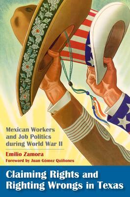 Claiming Rights and Righting Wrongs in Texas: Mexican Workers and Job Politics During World War II - cover