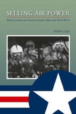 Selling Air Power: Military Aviation and American Popular Culture After World War II - cover