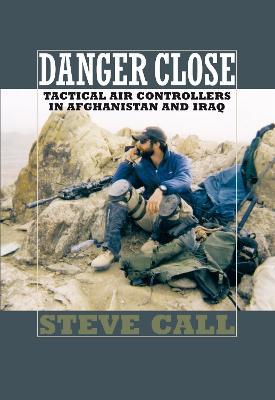 Danger Close: Tactical Air Controllers in Afghanistan and Iraq - Steve Call - cover