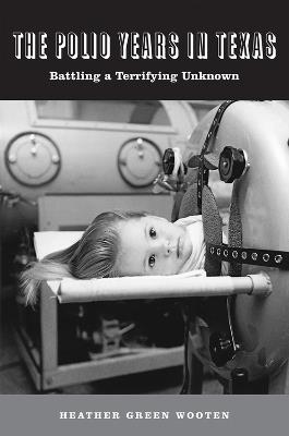 The Polio Years in Texas: Battling a Terrifying Unknown - Heather Green Wooten - cover