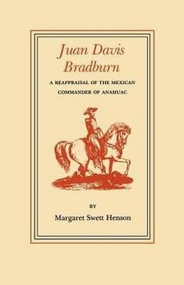 Juan Davis Bradburn: A Reappraisal of the Mexican Commander of Anahuac - Margaret Swett Henson - cover