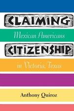 Claiming Citizenship: Mexican Americans in Victoria, Texas
